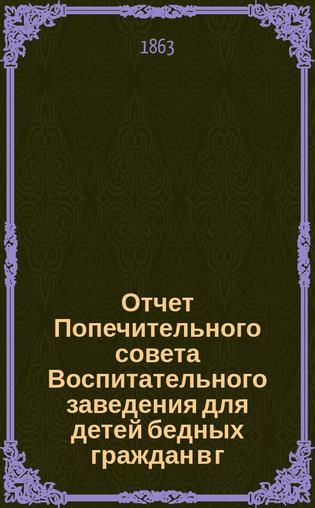 Отчет Попечительного совета Воспитательного заведения для детей бедных граждан в г. Нарве почетного гражданина Павла Ивановича Орлова... ... за 1873 г.