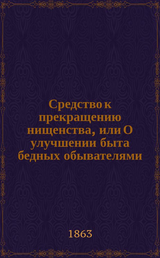 Средство к прекращению нищенства, или О улучшении быта бедных обывателями