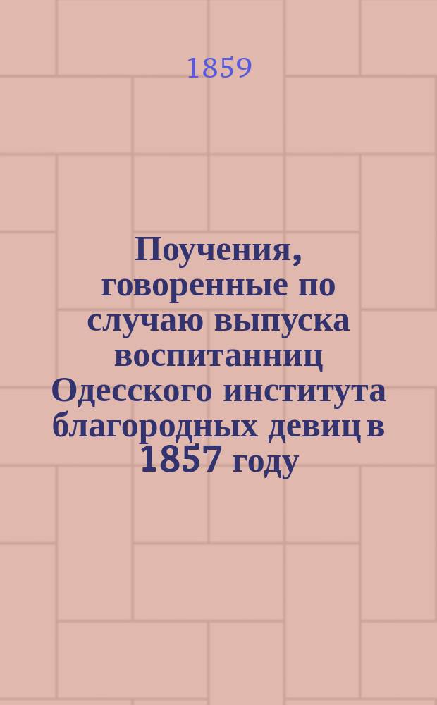 Поучения, говоренные по случаю выпуска воспитанниц Одесского института благородных девиц в 1857 году, законоучителем протоиереем Серафимом Серафимовым