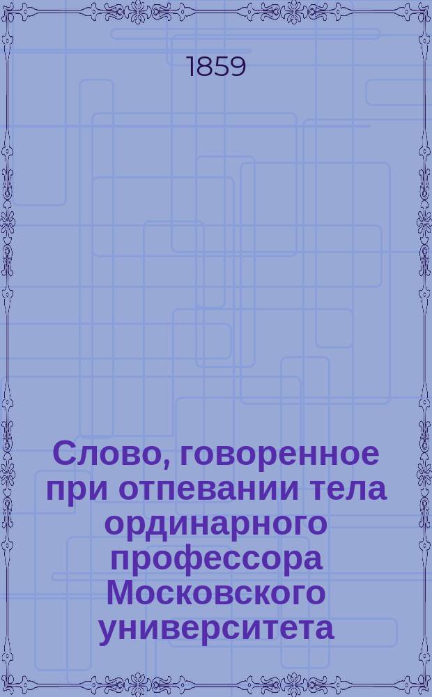 Слово, говоренное при отпевании тела ординарного профессора Московского университета, действительного статского советника Михаила Федоровича Спасского, 31-го января в Университетской церкви, священником оной, профессором богословия Н.А. Сергиевским