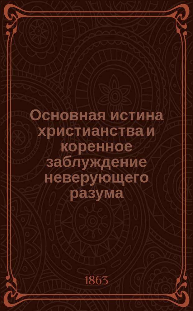 Основная истина христианства и коренное заблуждение неверующего разума