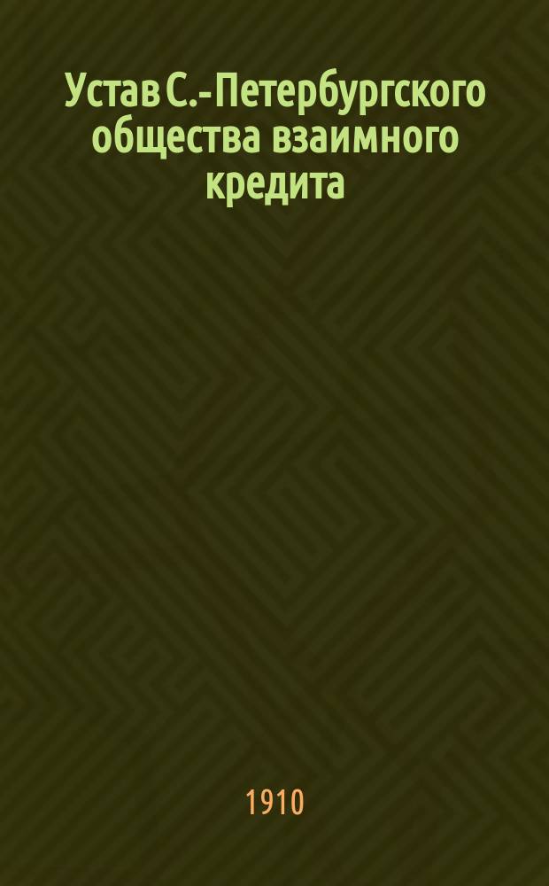 Устав С.-Петербургского общества взаимного кредита : Утв. 9 апр. 1863 г