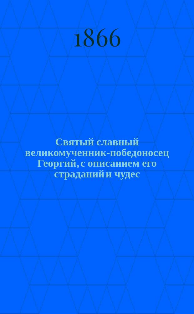 Святый славный великомученник-победоносец Георгий, с описанием его страданий и чудес