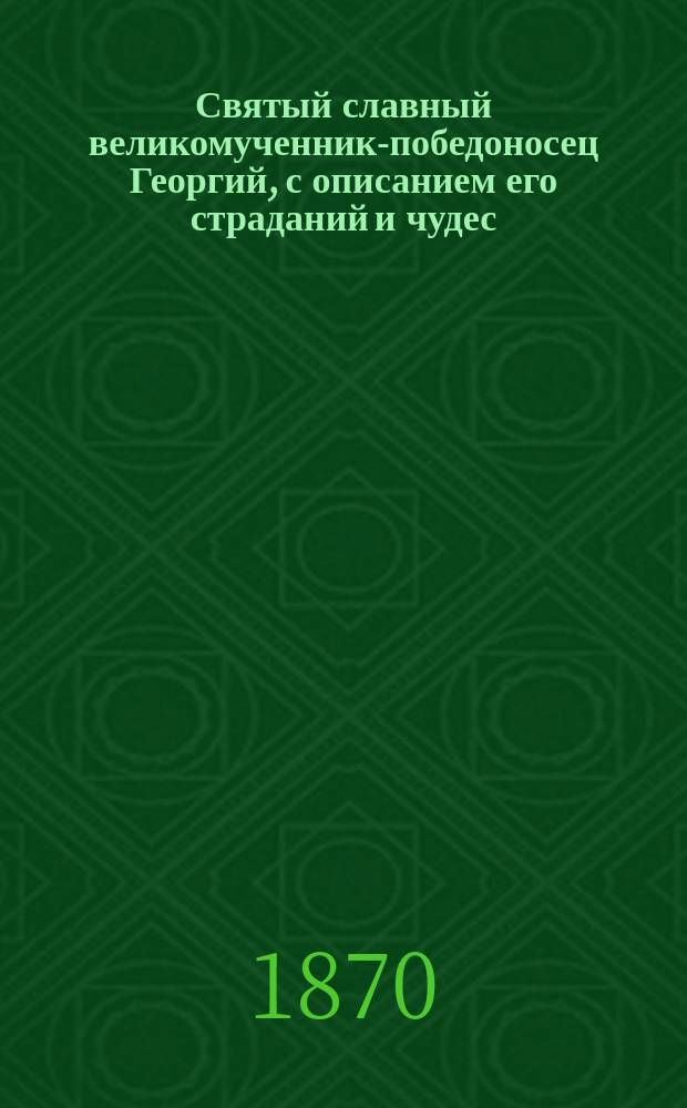 Святый славный великомученник-победоносец Георгий, с описанием его страданий и чудес