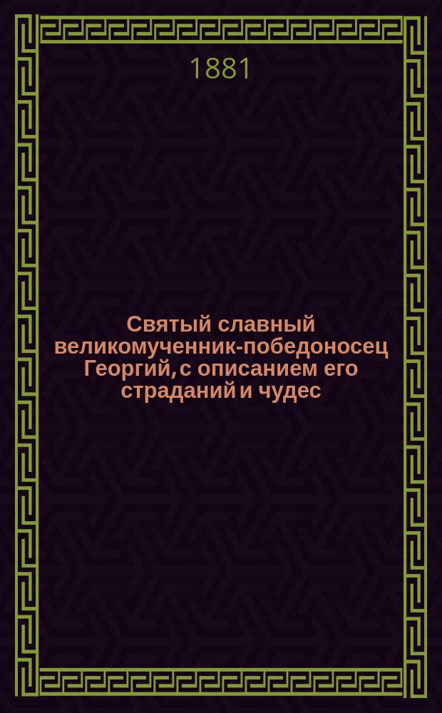 Святый славный великомученник-победоносец Георгий, с описанием его страданий и чудес