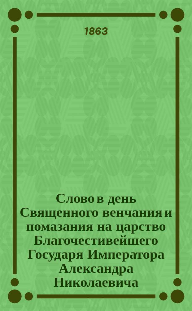 Слово в день Священного венчания и помазания на царство Благочестивейшего Государя Императора Александра Николаевича, произнесенное 26 августа 1863 года в Киево-Софийском соборе