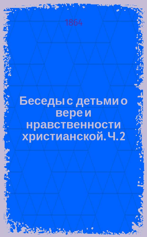 Беседы с детьми о вере и нравственности христианской. Ч. 2 : Новый завет