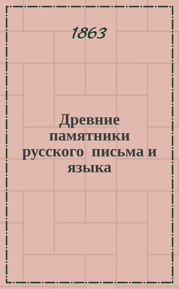 Древние памятники русского письма и языка (X-XIV веков) : Общее поврем. обозрение с палеогр. указаниями и выписками из подлинников и из древних списков