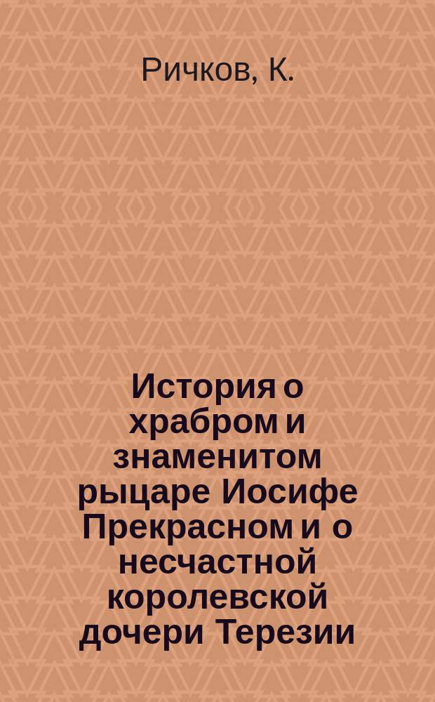 История о храбром и знаменитом рыцаре Иосифе Прекрасном и о несчастной королевской дочери Терезии, взятой в плен морскими разбойниками