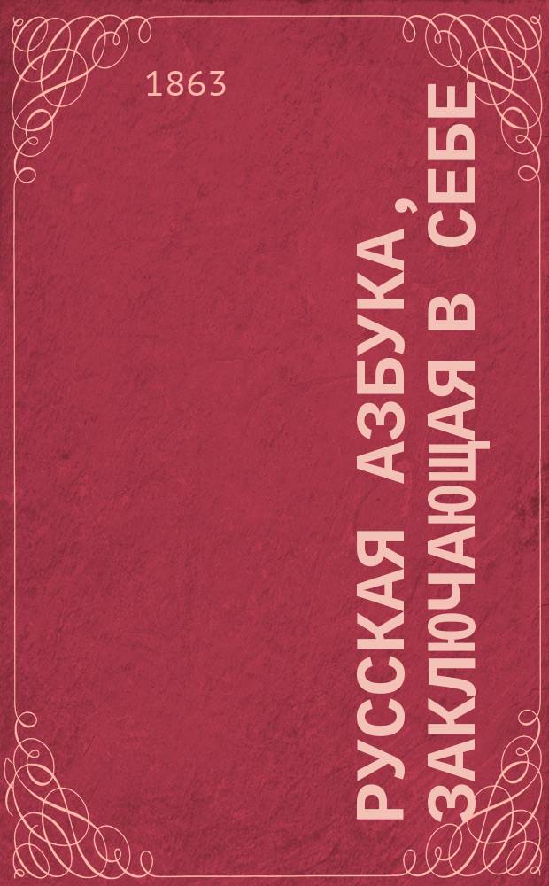 Русская азбука, заключающая в себе: молитвы, символ православныя веры, заповеди и таблицу умножения