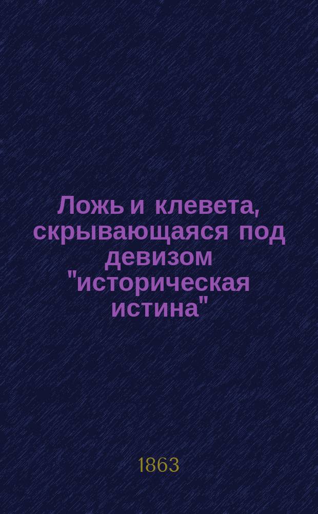Ложь и клевета, скрывающаяся под девизом "историческая истина" : Ответ гг. Говорскому и Д. Щеглову