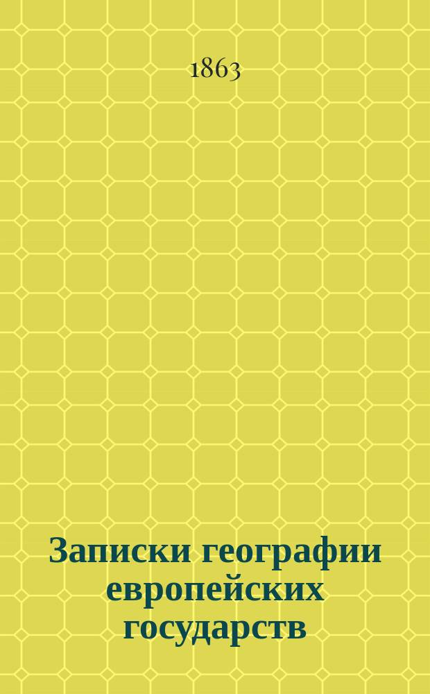 Записки географии европейских государств : Курс, чит. в Михайл. арт. уч-ще