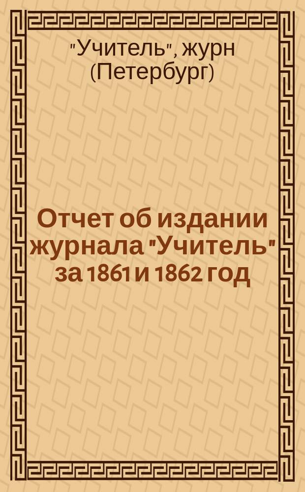 Отчет об издании журнала "Учитель" за 1861 и 1862 год