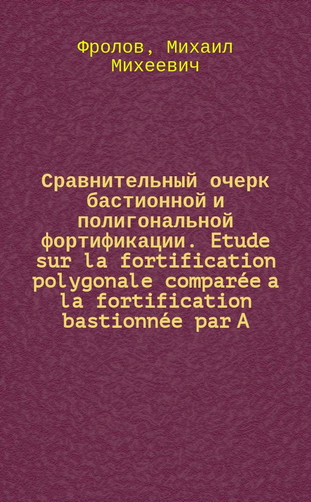 Сравнительный очерк бастионной и полигональной фортификации. Etude sur la fortification polygonale comparée a la fortification bastionnée par A. Ratheau. 1862. [Рец.] La fortification moderne, par le colonel Don Emilio Bernaldez. Traduit de l'espagnol. Avec atlas. 1862 : Рец.