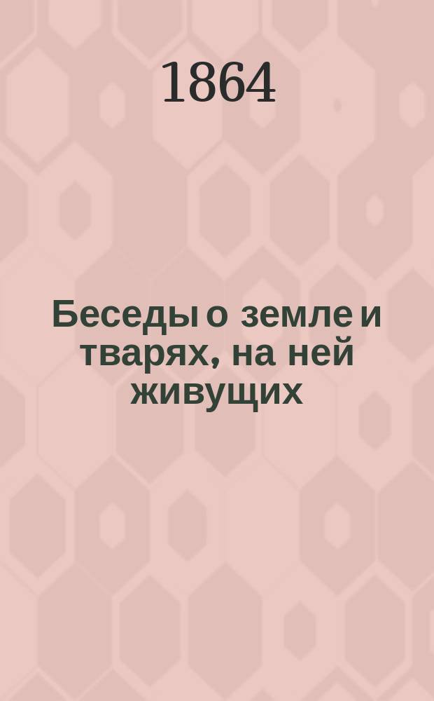 Беседы о земле и тварях, на ней живущих : Кн. 1-2