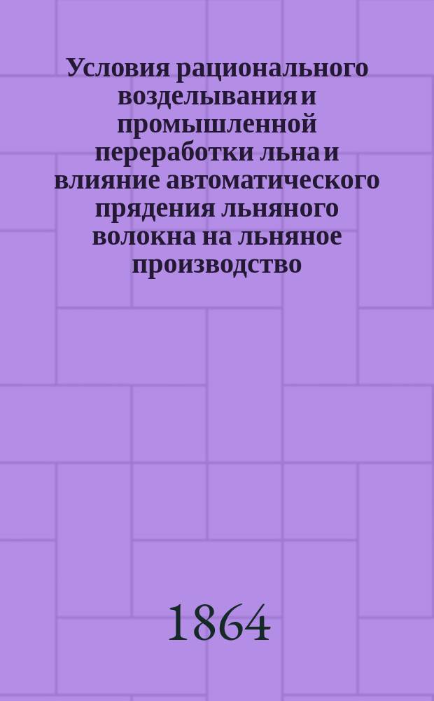 Условия рационального возделывания и промышленной переработки льна и влияние автоматического прядения льняного волокна на льняное производство