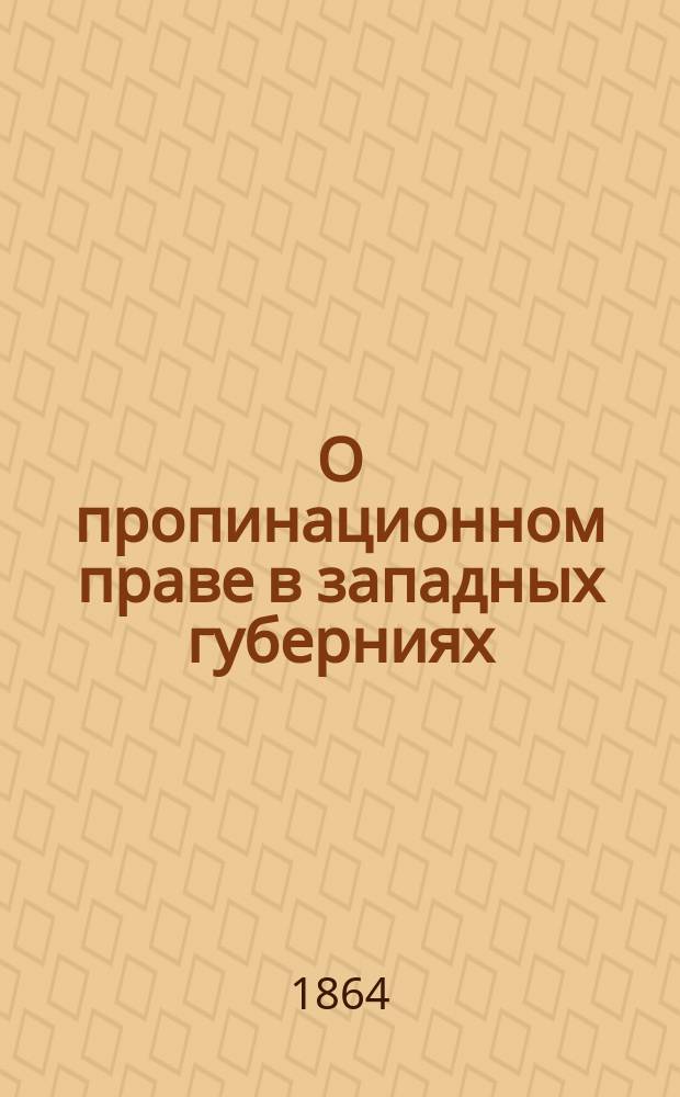 О пропинационном праве в западных губерниях : Ст. из "Приб. к Бирж. вед." А. Корсака