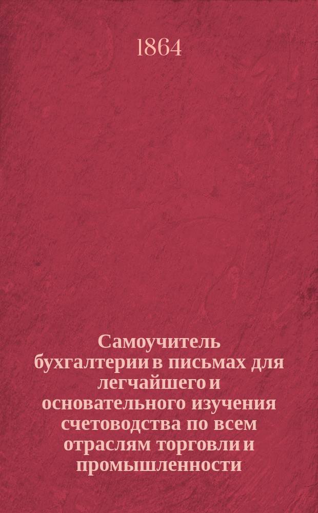 Самоучитель бухгалтерии в письмах для легчайшего и основательного изучения счетоводства по всем отраслям торговли и промышленности