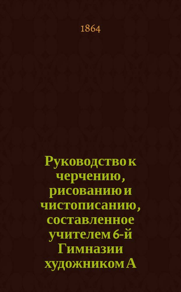 Руководство к черчению, рисованию и чистописанию, составленное учителем 6-й Гимназии художником А. Лосевым : Курс 1