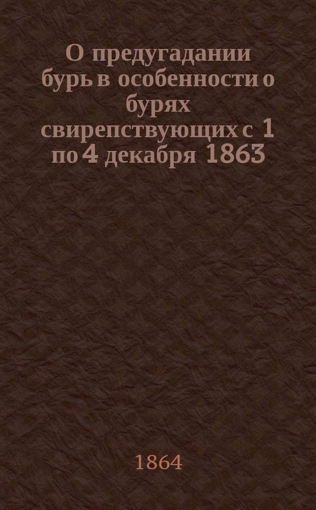 О предугадании бурь в особенности о бурях свирепствующих с 1 по 4 декабря 1863 : Рассуждение Фердинанда Миллера, пом. дир. Глав. физ. обсерватории