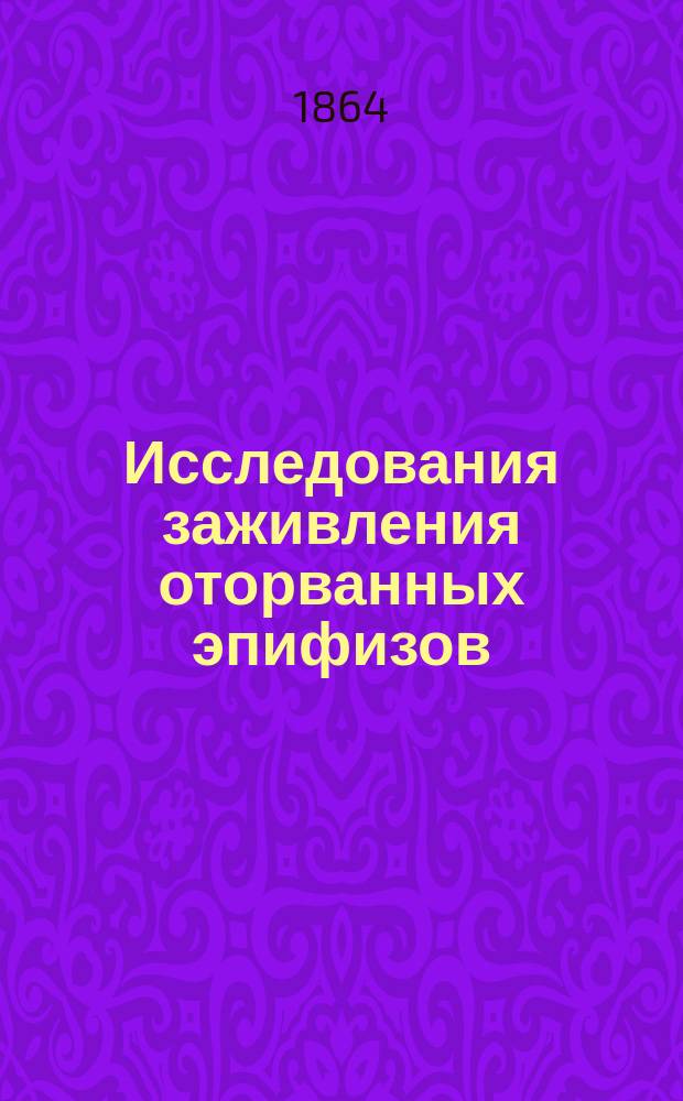 Исследования заживления оторванных эпифизов : Дис. на степ. д-ра мед. лекаря С. Михновского
