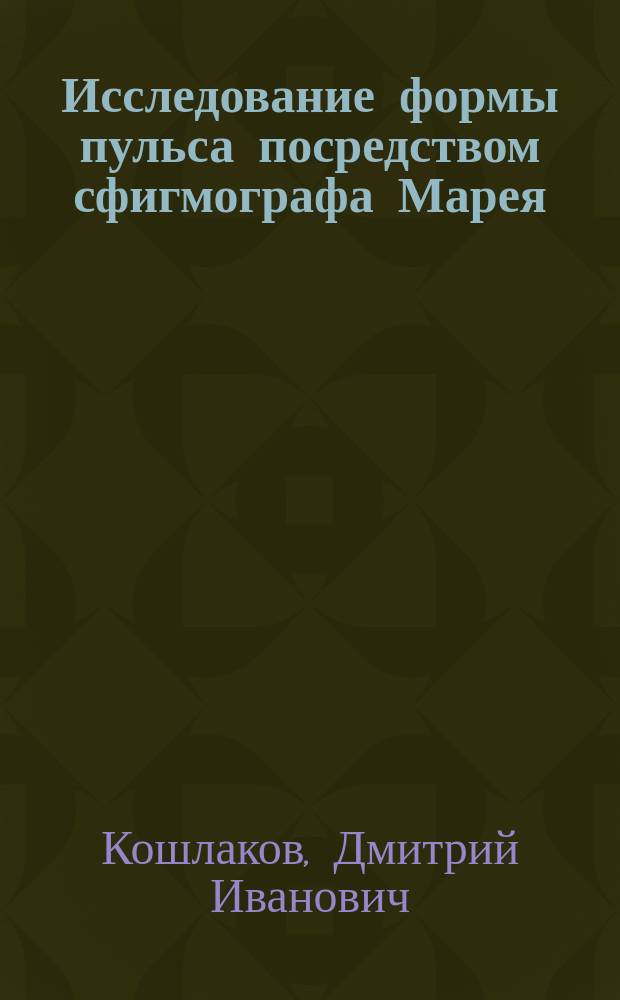 Исследование формы пульса посредством сфигмографа Марея : Дис. на степ. д-ра мед. Дм. Кошлакова