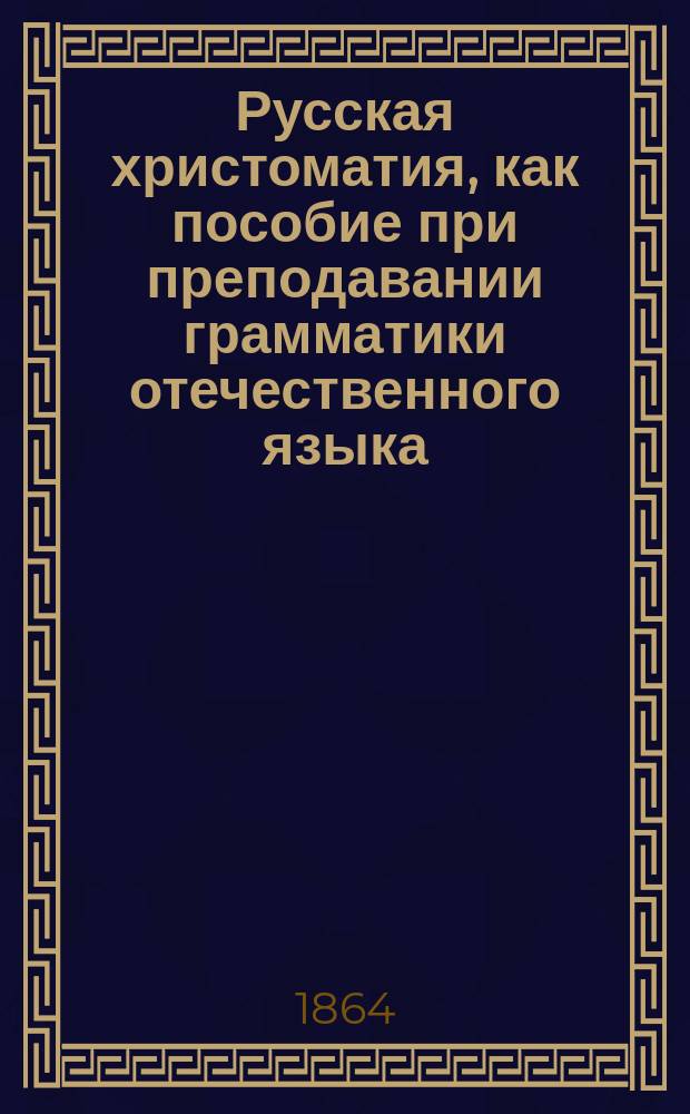 Русская христоматия, как пособие при преподавании грамматики отечественного языка. Кн. 1