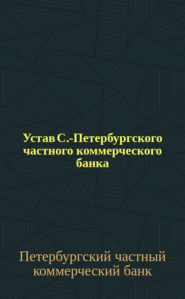 Устав С.-Петербургского частного коммерческого банка : Утв. 28 июля 1864 г.