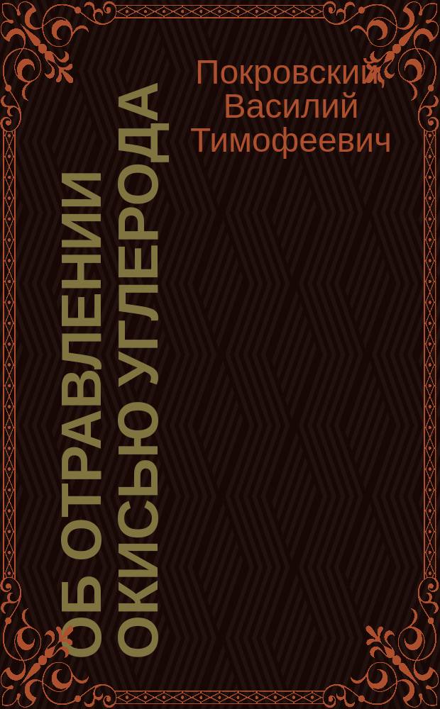 Об отравлении окисью углерода (угарным газом) : Материалы для физиологии угара : Дис. на степ. д-ра мед. В. Покровского