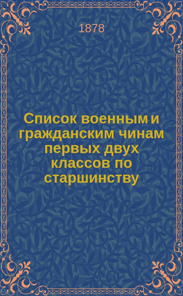 Список военным и гражданским чинам первых двух классов по старшинству : Испр. по 1-е дек. 1877 г