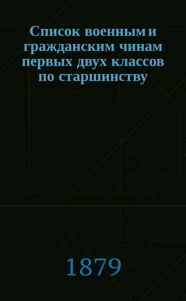 Список военным и гражданским чинам первых двух классов по старшинству : Испр. по 1-е дек. 1878 г