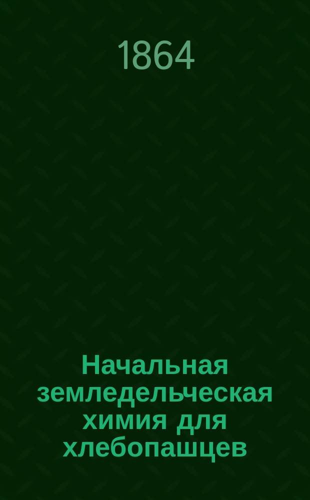 Начальная земледельческая химия для хлебопашцев