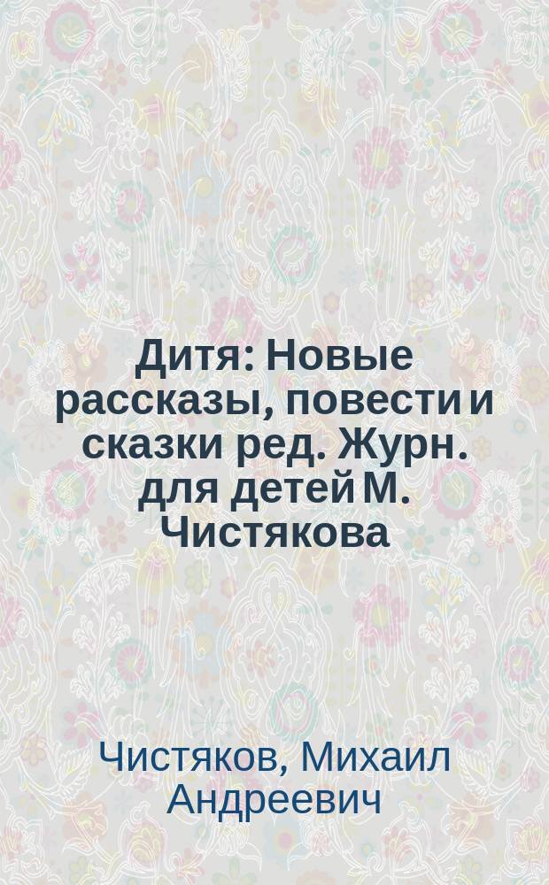 Дитя : Новые рассказы, повести и сказки ред. Журн. для детей М. Чистякова