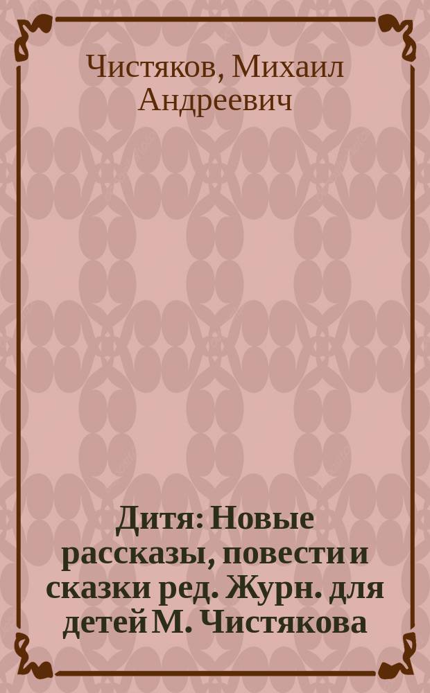 Дитя : Новые рассказы, повести и сказки ред. Журн. для детей М. Чистякова