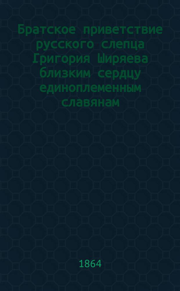 Братское приветствие русского слепца Григория Ширяева близким сердцу единоплеменным славянам