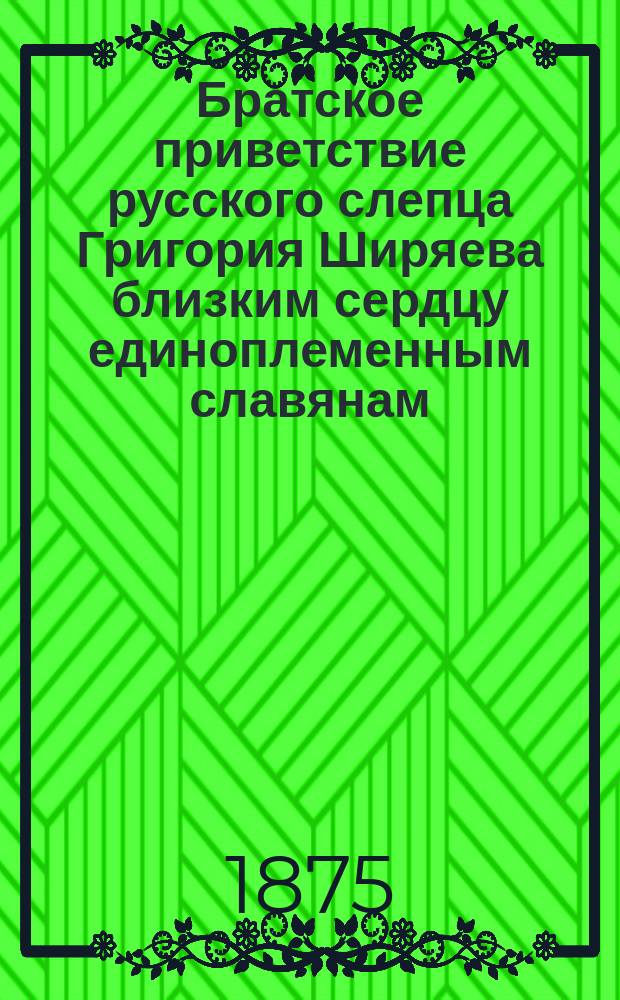 Братское приветствие русского слепца Григория Ширяева близким сердцу единоплеменным славянам
