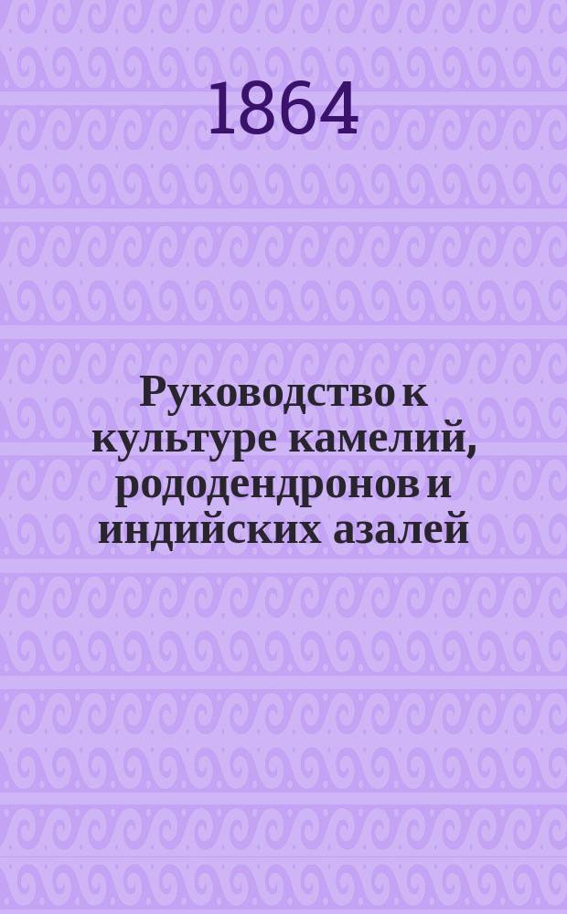 Руководство к культуре камелий, рододендронов и индийских азалей