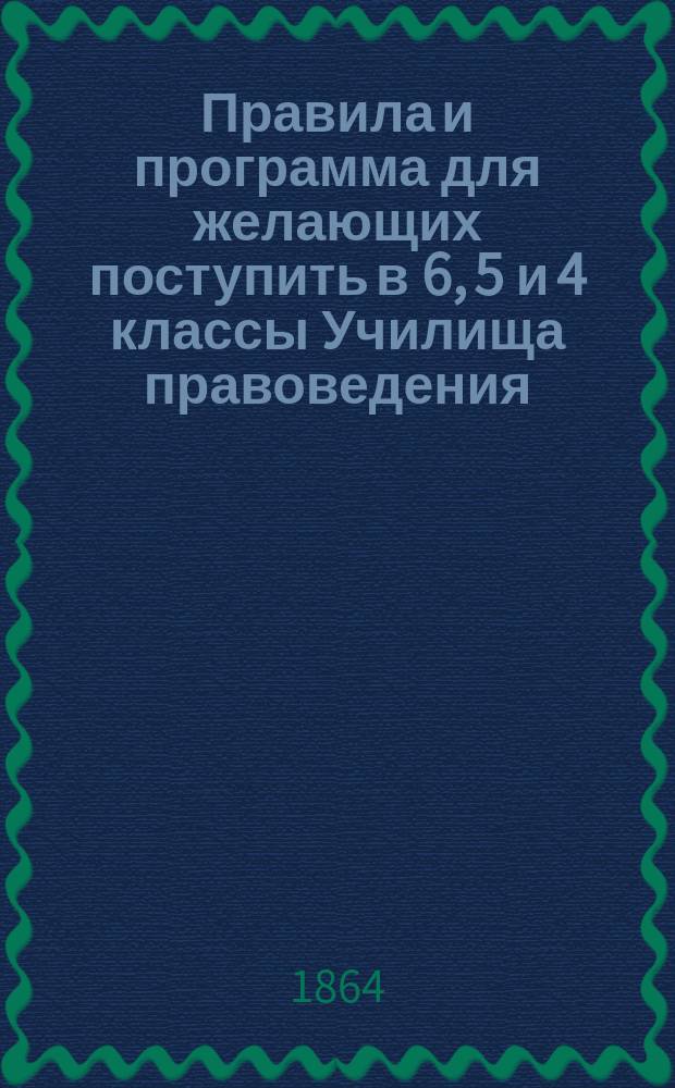 Правила и программа для желающих поступить в 6, 5 и 4 классы Училища правоведения