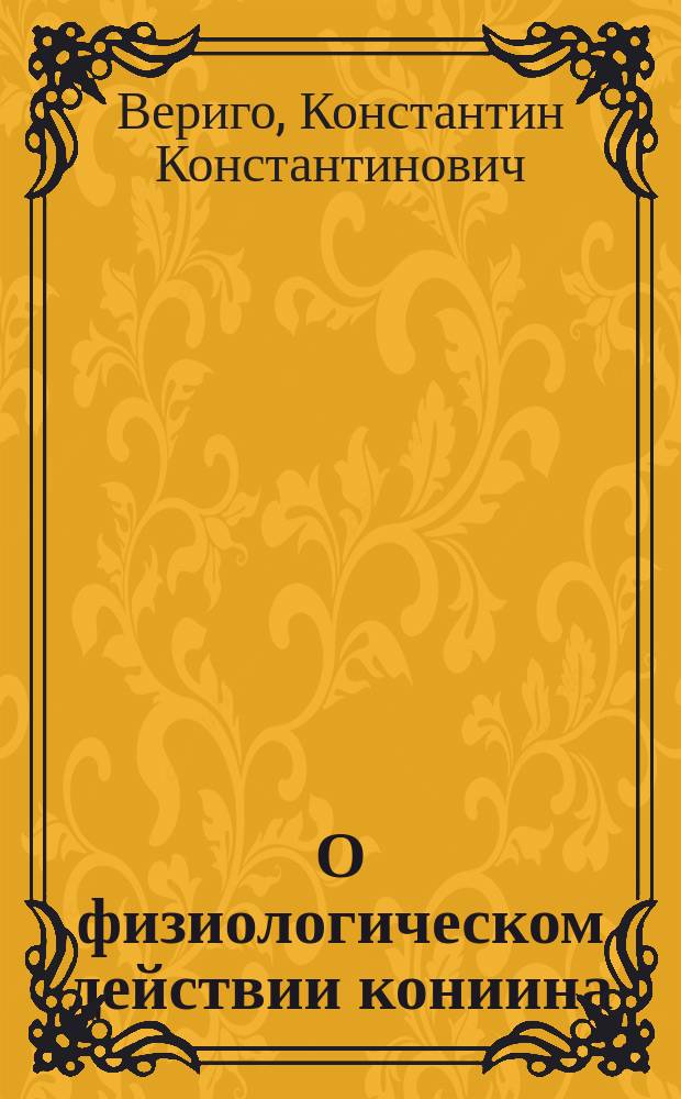 О физиологическом действии кониина : Дис. на степ. д-ра мед. лекаря Константина Вериго