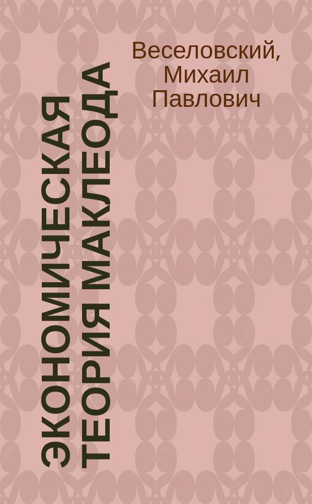 Экономическая теория Маклеода : Исслед. М.П. Веселовского