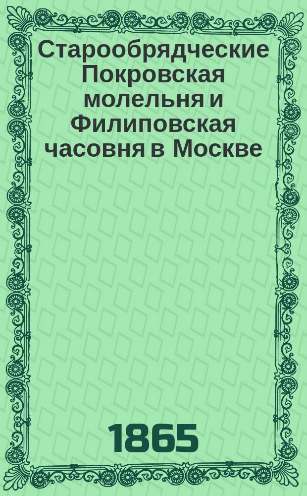 Старообрядческие Покровская молельня и Филиповская часовня в Москве : Материалы для истории раскола