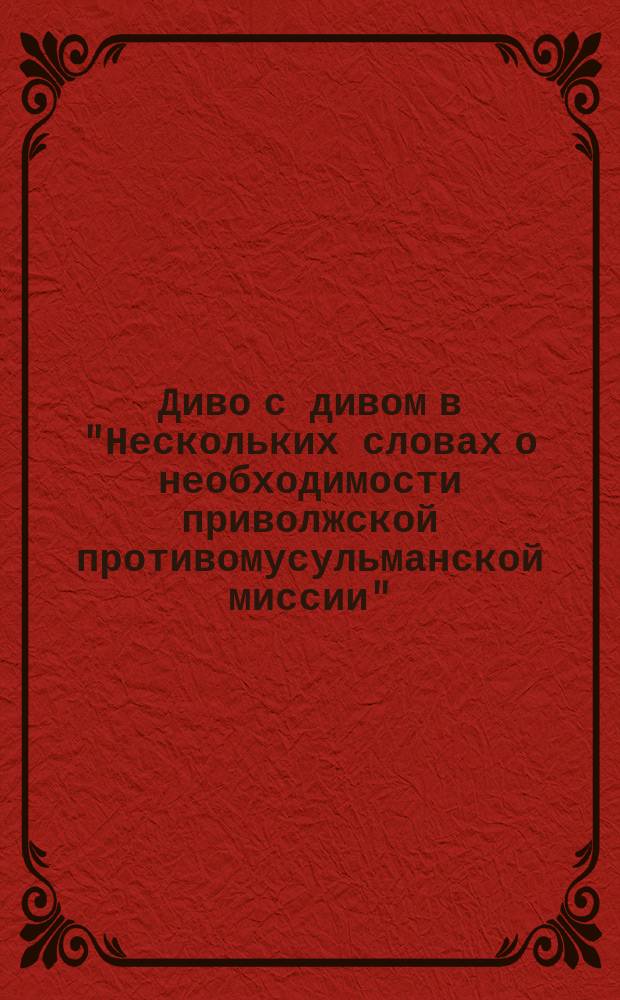 Диво с дивом в "Нескольких словах о необходимости приволжской противомусульманской миссии" : Рец.