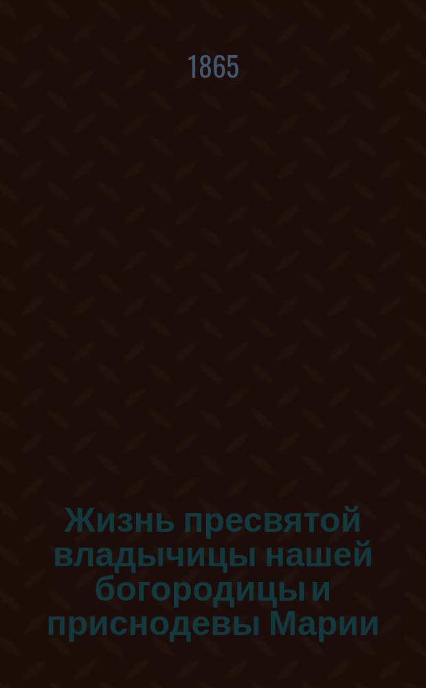 Жизнь пресвятой владычицы нашей богородицы и приснодевы Марии : С прил. снимка с чудотвор. иконы Казан. божией матери