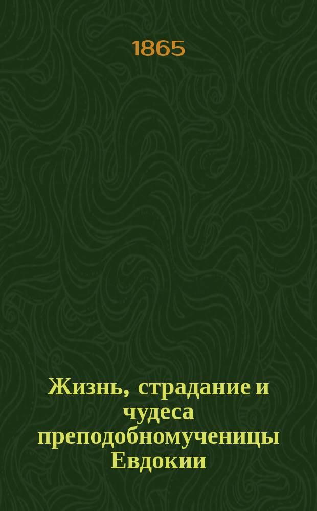 Жизнь, страдание и чудеса преподобномученицы Евдокии : Память ее 1 марта : (Подробно сост. по Четь-Минеи)