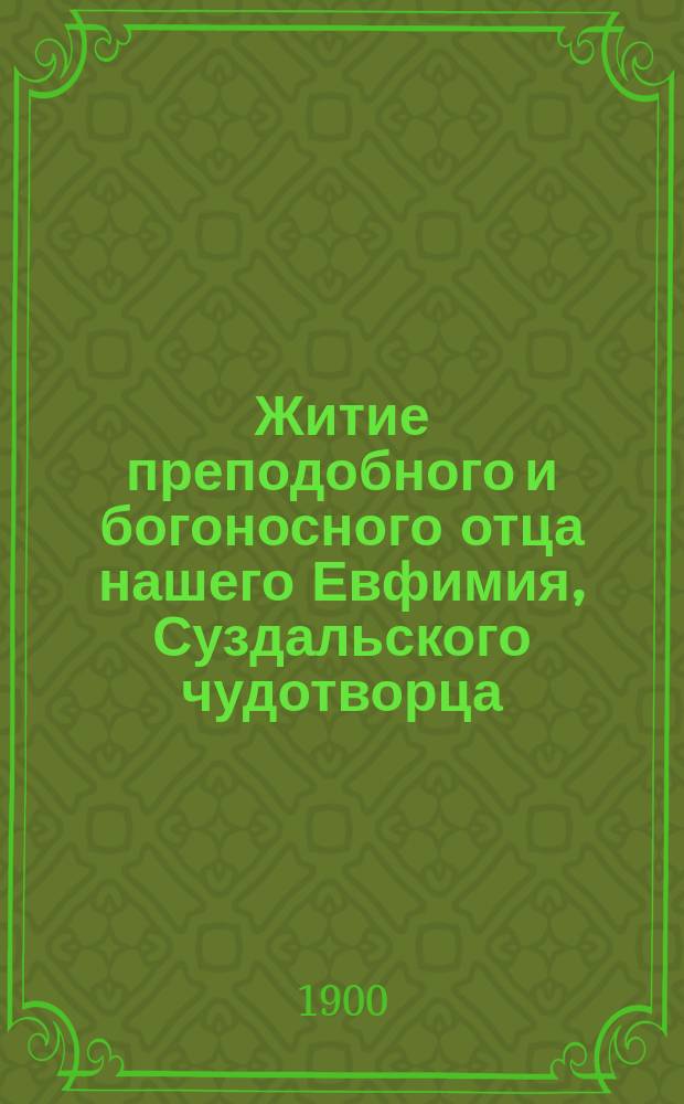 Житие преподобного и богоносного отца нашего Евфимия, Суздальского чудотворца : Заимствовано из рукоп. жития, хранящ. в осн. им Сузд. спас. обители