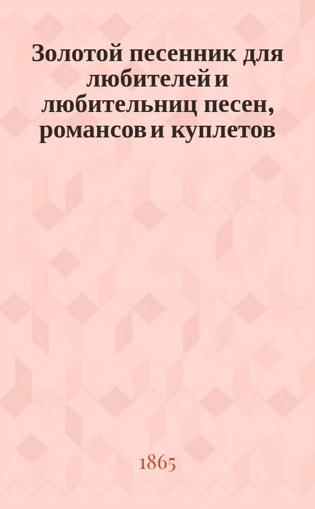 Золотой песенник для любителей и любительниц песен, романсов и куплетов