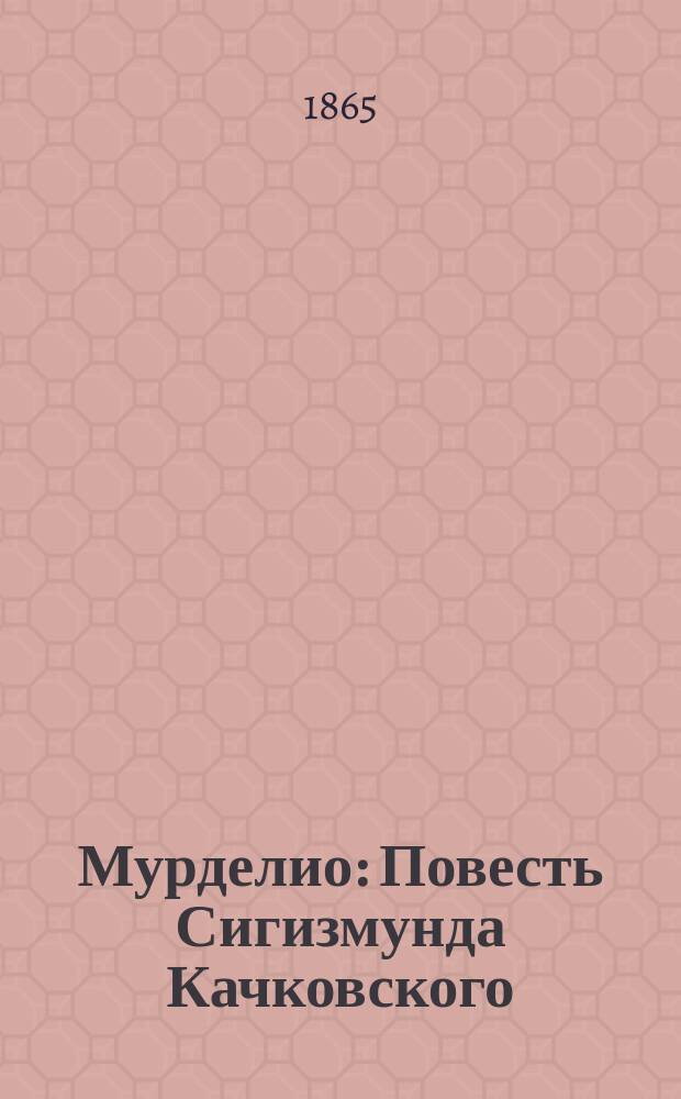 Мурделио : Повесть Сигизмунда Качковского : (Пер. с пол.)