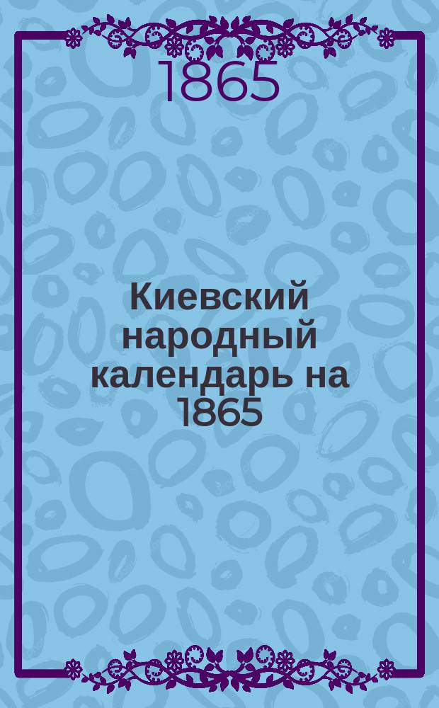 Киевский народный календарь на 1865 (простой) год : В пользу нар. уч-щ