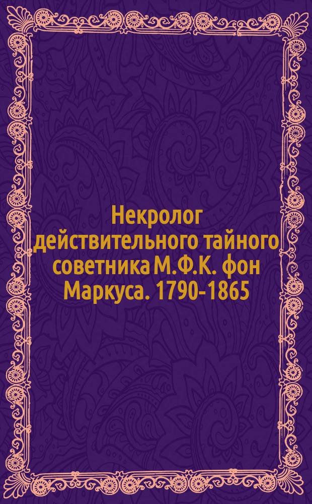 Некролог [действительного тайного советника М.Ф.К. фон Маркуса. 1790-1865
