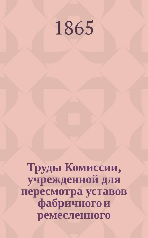 Труды Комиссии, учрежденной для пересмотра уставов фабричного и ремесленного : Ч. 1-5. Ч. 5. [Ч. 2]